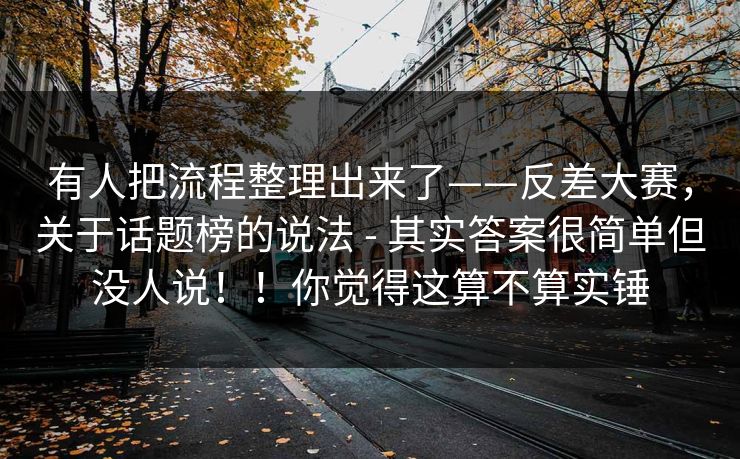 有人把流程整理出来了——反差大赛,关于话题榜的说法 - 其实答案很简单但没人说!!你觉得这算不算实锤 有人把流程整理出来了——反差大赛,关于话题榜的说法 - 其实答案很简单但没人说!!你觉得这算不算实锤