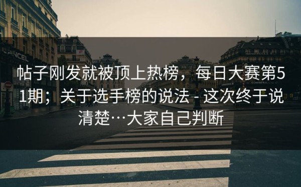 帖子刚发就被顶上热榜，每日大赛第51期；关于选手榜的说法 - 这次终于说清楚…大家自己判断