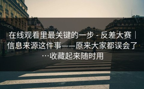 在线观看里最关键的一步 - 反差大赛｜信息来源这件事——原来大家都误会了…收藏起来随时用