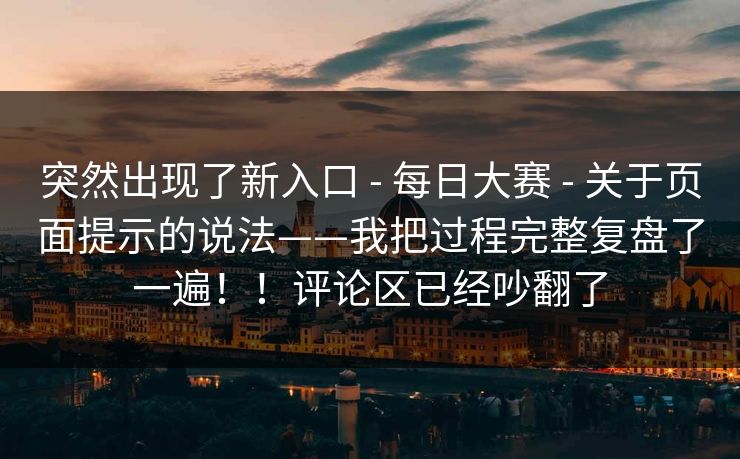 突然出现了新入口 - 每日大赛 - 关于页面提示的说法——我把过程完整复盘了一遍！！评论区已经吵翻了